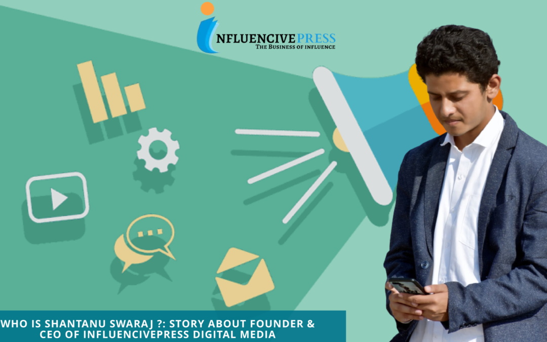 Shantanu Swaraj : Story about Founder & CEO of Influencivepress Digital Media