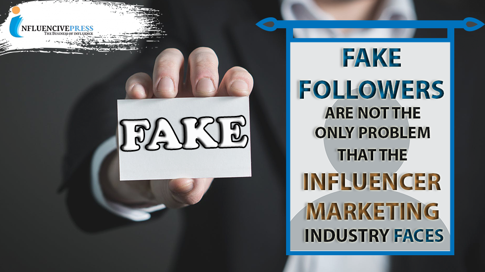 Fake followers are not the only problem that the Influencer Marketing Industry faces in 2022